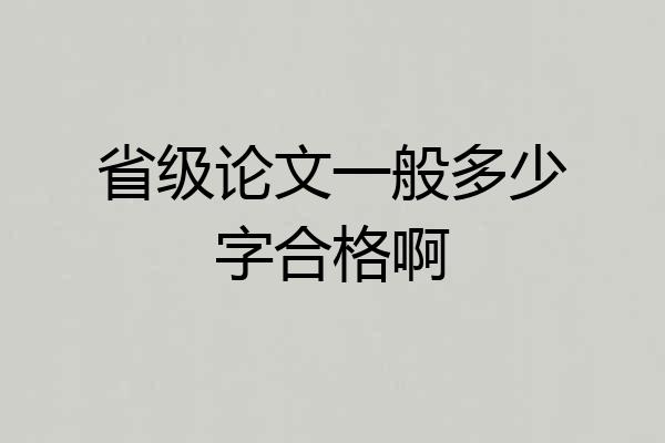 省级论文一般多少字合格啊