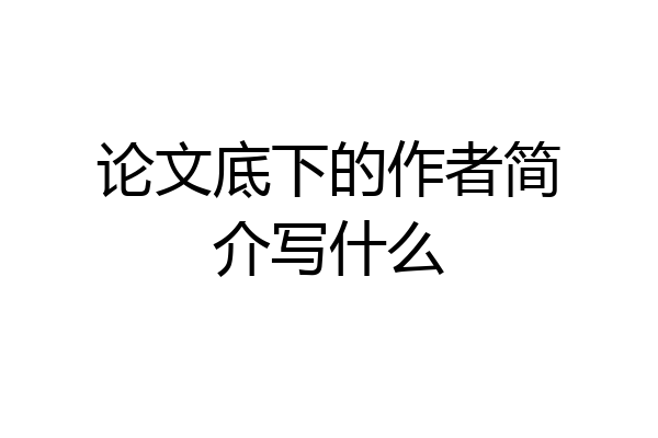 论文底下的作者简介写什么