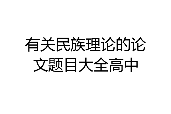 有关民族理论的论文题目大全高中