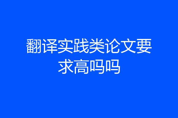 翻译实践类论文要求高吗吗