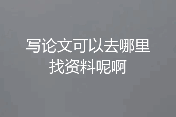 写论文可以去哪里找资料呢啊