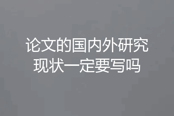 论文的国内外研究现状一定要写吗