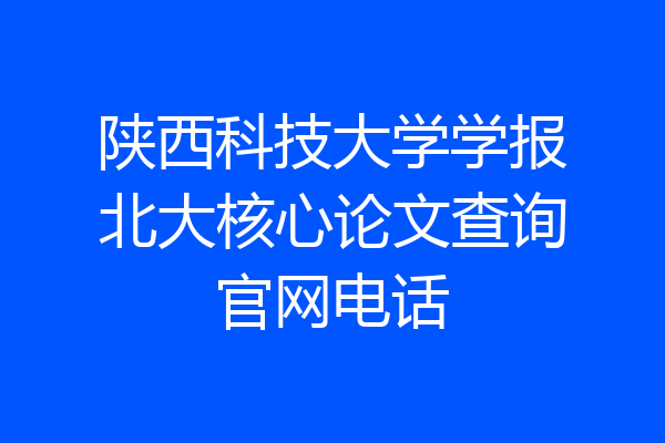 陕西科技大学学报北大核心论文查询官网电话