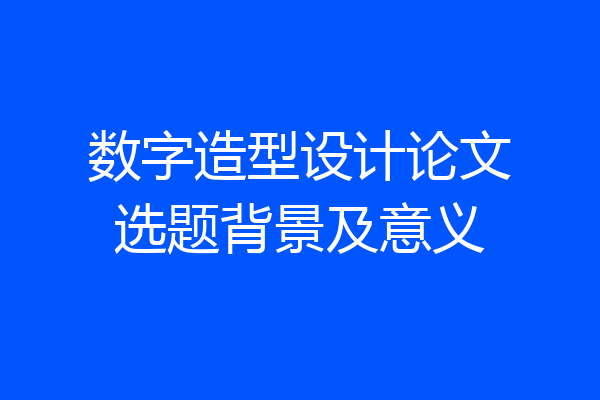 数字造型设计论文选题背景及意义
