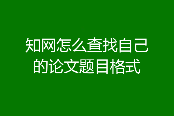知网怎么查找自己的论文题目格式