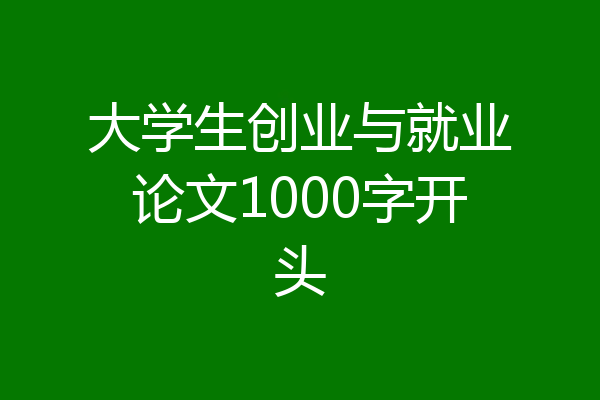 大学生创业与就业论文1000字开头