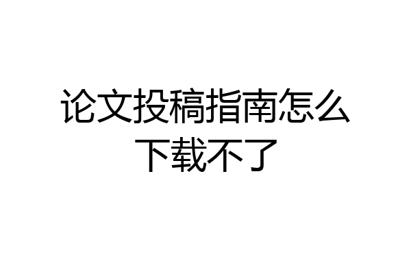 论文投稿指南怎么下载不了