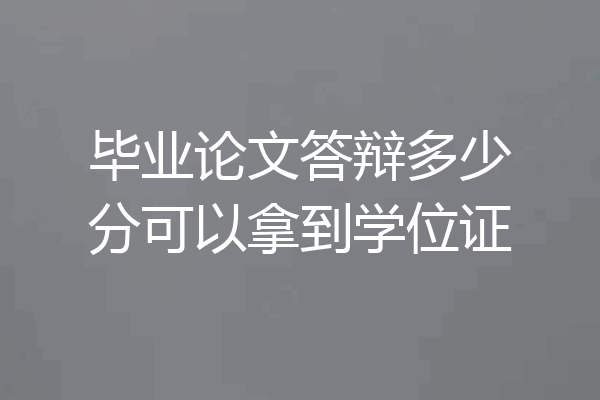 毕业论文答辩多少分可以拿到学位证