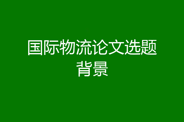 国际物流论文选题背景