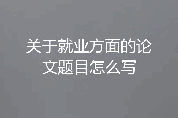 关于就业方面的论文题目怎么写