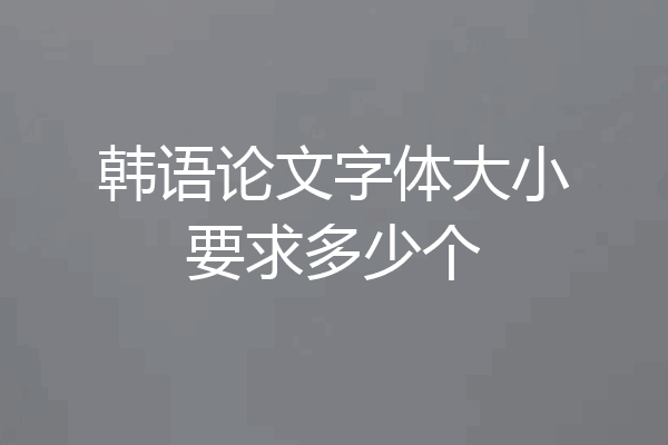 韩语论文字体大小要求多少个