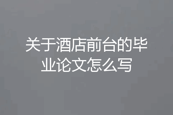 关于酒店前台的毕业论文怎么写