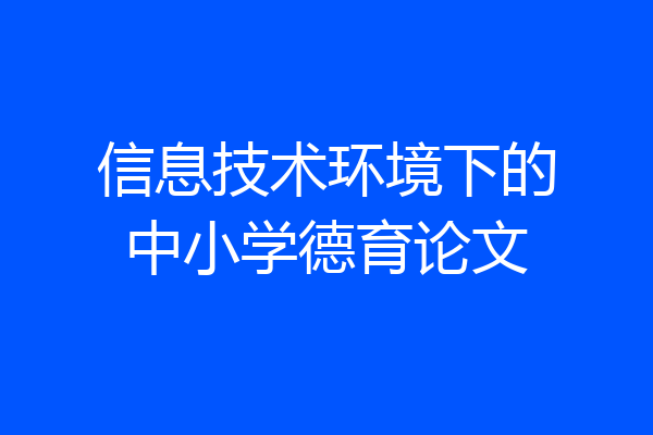 信息技术环境下的中小学德育论文