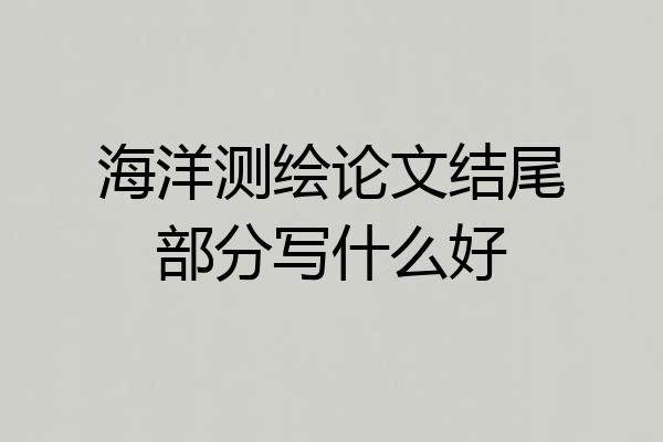 海洋测绘论文结尾部分写什么好