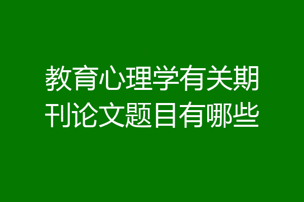 教育心理学有关期刊论文题目有哪些