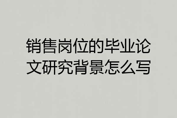 销售岗位的毕业论文研究背景怎么写