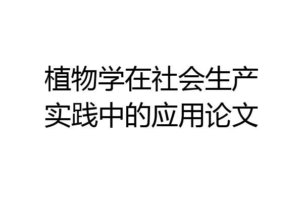 植物学在社会生产实践中的应用论文