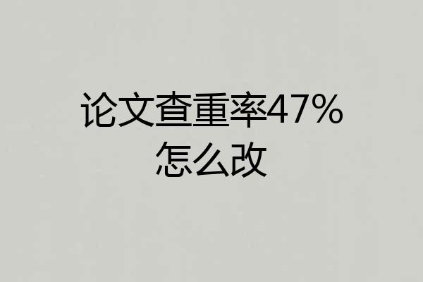 论文查重率47%怎么改