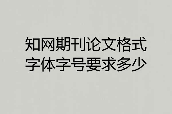 知网期刊论文格式字体字号要求多少