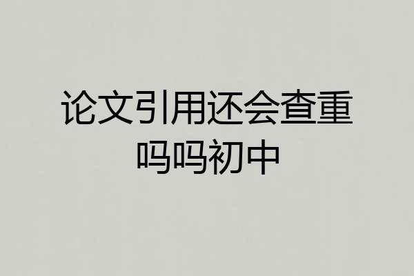 论文引用还会查重吗吗初中