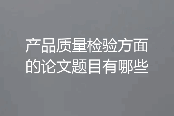 产品质量检验方面的论文题目有哪些