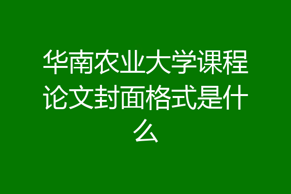 华南农业大学课程论文封面格式是什么