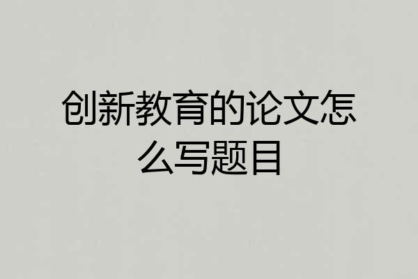 创新教育的论文怎么写题目