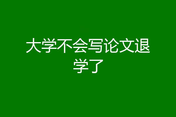 大学不会写论文退学了