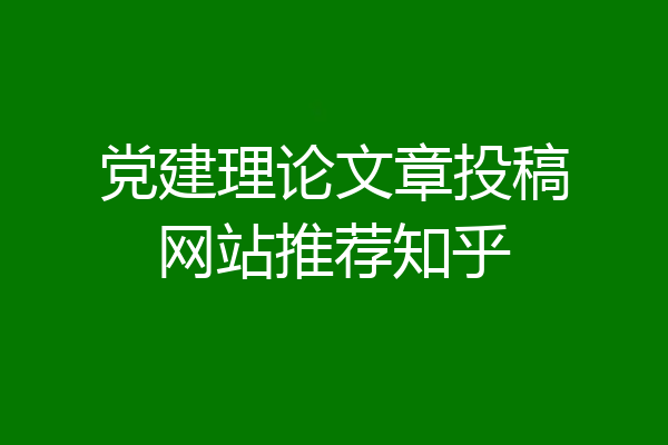 党建理论文章投稿网站推荐知乎