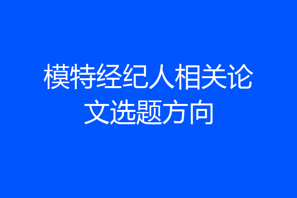 模特经纪人相关论文选题方向