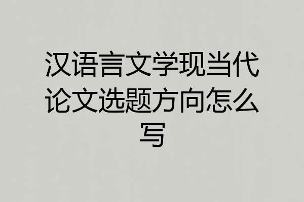 汉语言文学现当代论文选题方向怎么写