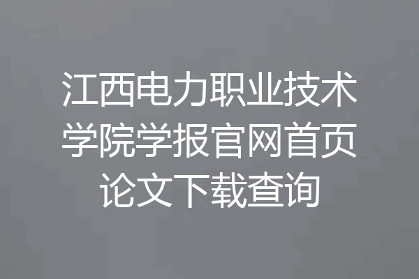 江西电力职业技术学院学报官网首页论文下载查询