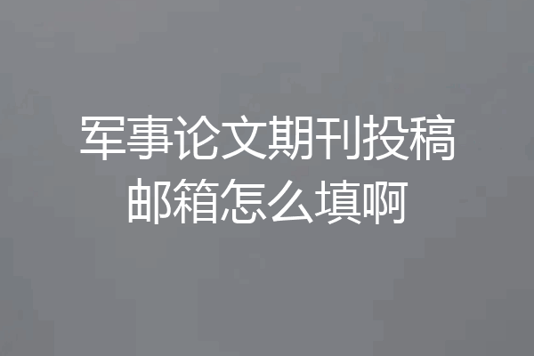 军事论文期刊投稿邮箱怎么填啊