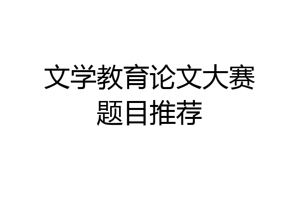 文学教育论文大赛题目推荐