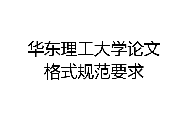 华东理工大学论文格式规范要求