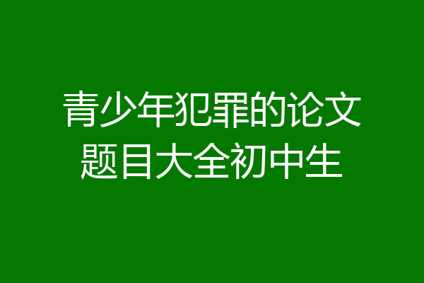 青少年犯罪的论文题目大全初中生