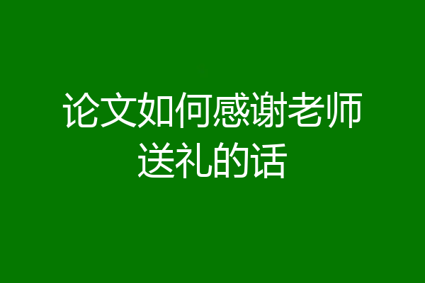 论文如何感谢老师送礼的话