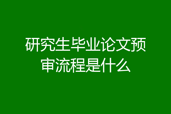 研究生毕业论文预审流程是什么
