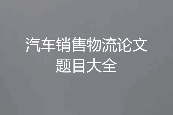 汽车销售物流论文题目大全