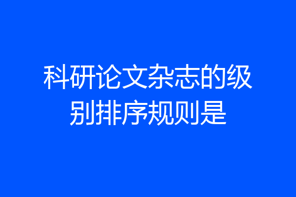 科研论文杂志的级别排序规则是