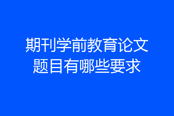 期刊学前教育论文题目有哪些要求