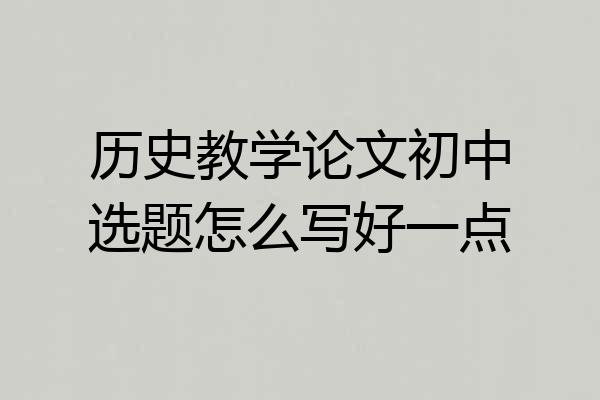 历史教学论文初中选题怎么写好一点