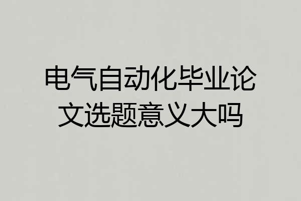 电气自动化毕业论文选题意义大吗