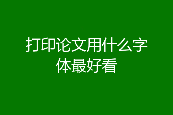 打印论文用什么字体最好看