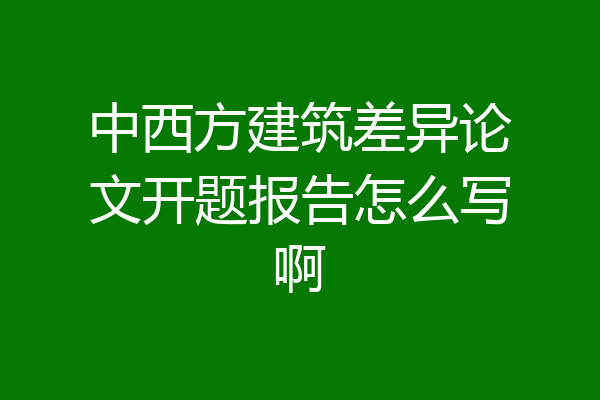 中西方建筑差异论文开题报告怎么写啊