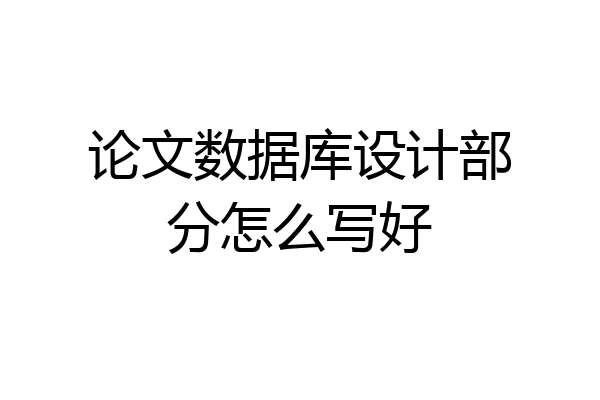 论文数据库设计部分怎么写好