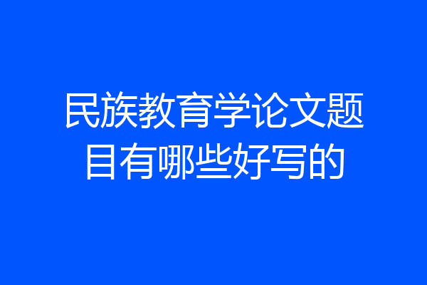 民族教育学论文题目有哪些好写的