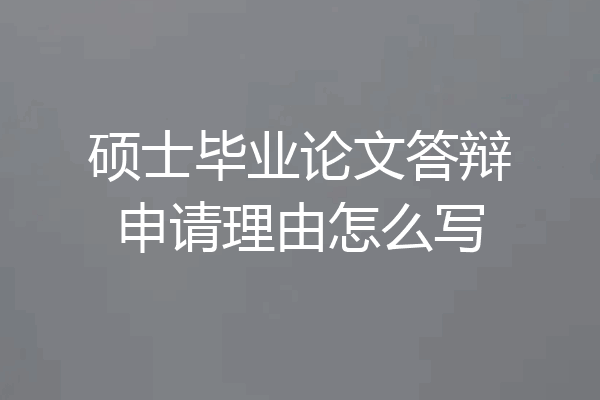 硕士毕业论文答辩申请理由怎么写