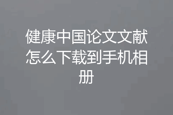 健康中国论文文献怎么下载到手机相册