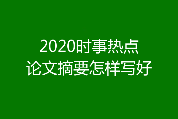2020时事热点论文摘要怎样写好